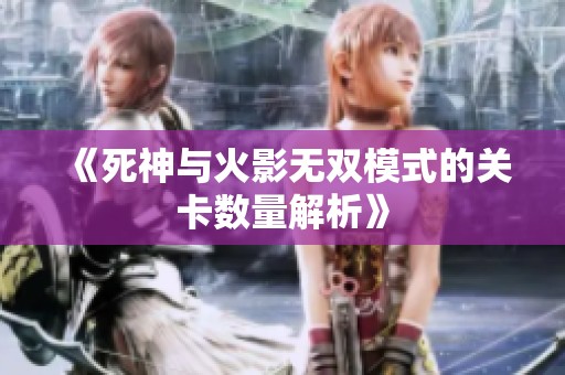 《死神与火影无双模式的关卡数量解析》
