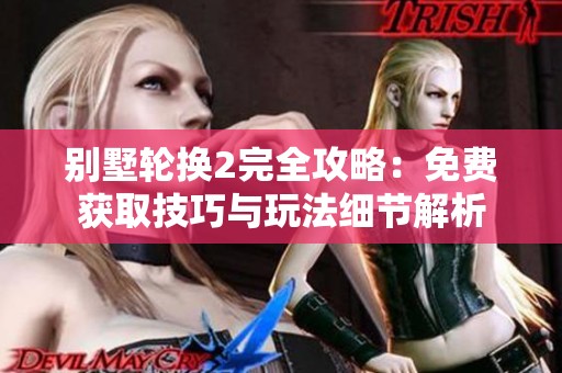 别墅轮换2完全攻略：免费获取技巧与玩法细节解析