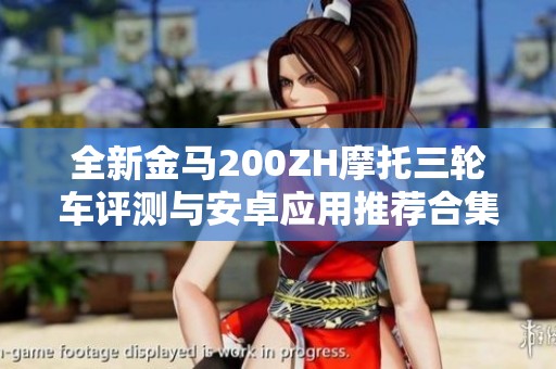 全新金马200ZH摩托三轮车评测与安卓应用推荐合集