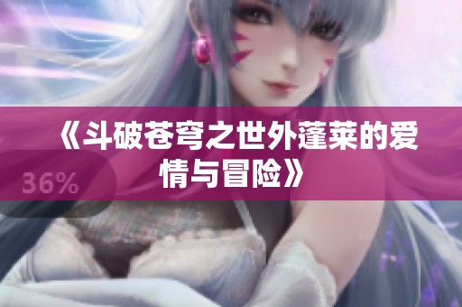 《斗破苍穹之世外蓬莱的爱情与冒险》