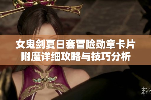 女鬼剑夏日套冒险勋章卡片附魔详细攻略与技巧分析