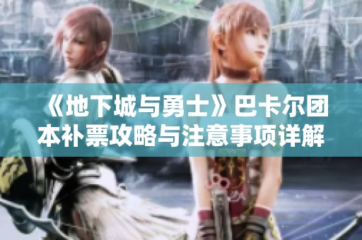 《地下城与勇士》巴卡尔团本补票攻略与注意事项详解