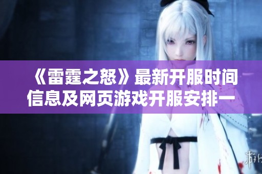 《雷霆之怒》最新开服时间信息及网页游戏开服安排一览