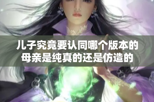 儿子究竟要认同哪个版本的母亲是纯真的还是仿造的