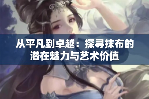 从平凡到卓越：探寻抹布的潜在魅力与艺术价值