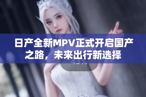 日产全新MPV正式开启国产之路，未来出行新选择