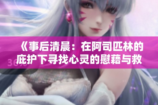 《事后清晨：在阿司匹林的庇护下寻找心灵的慰藉与救赎》