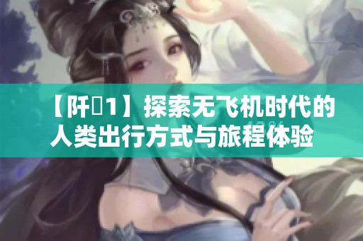 【阡諾1】探索无飞机时代的人类出行方式与旅程体验