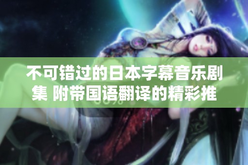 不可错过的日本字幕音乐剧集 附带国语翻译的精彩推荐