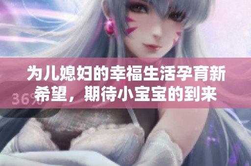 为儿媳妇的幸福生活孕育新希望，期待小宝宝的到来