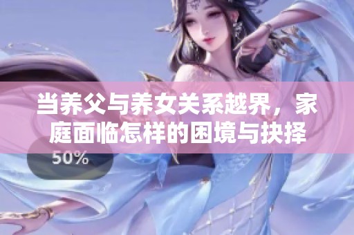 当养父与养女关系越界，家庭面临怎样的困境与抉择