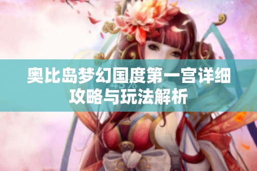 奥比岛梦幻国度第一宫详细攻略与玩法解析