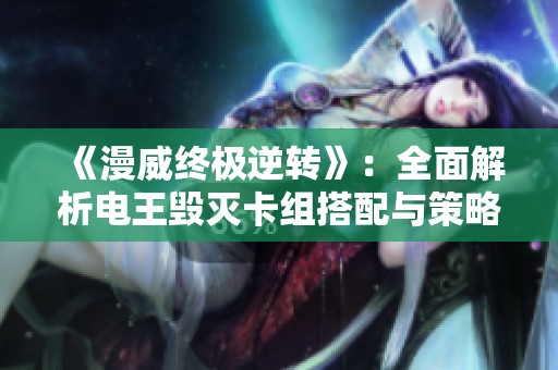 《漫威终极逆转》：全面解析电王毁灭卡组搭配与策略技巧