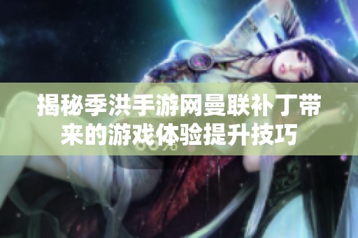 揭秘季洪手游网曼联补丁带来的游戏体验提升技巧
