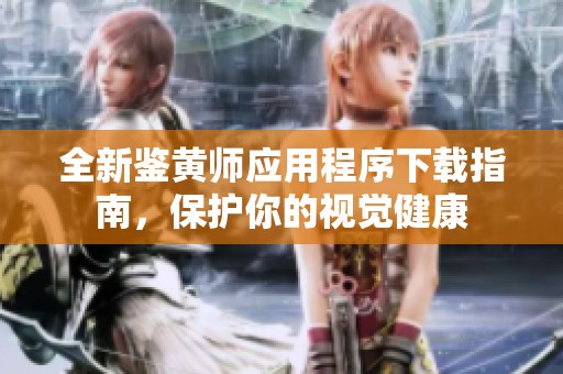 全新鉴黄师应用程序下载指南，保护你的视觉健康
