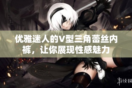 优雅迷人的V型三角蕾丝内裤，让你展现性感魅力