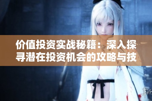 价值投资实战秘籍：深入探寻潜在投资机会的攻略与技巧