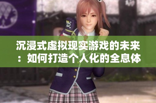 沉浸式虚拟现实游戏的未来：如何打造个人化的全息体验