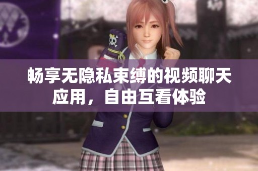 畅享无隐私束缚的视频聊天应用，自由互看体验