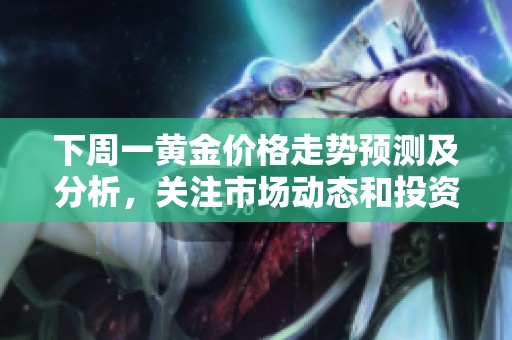 下周一黄金价格走势预测及分析，关注市场动态和投资策略