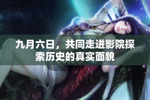 九月六日，共同走进影院探索历史的真实面貌