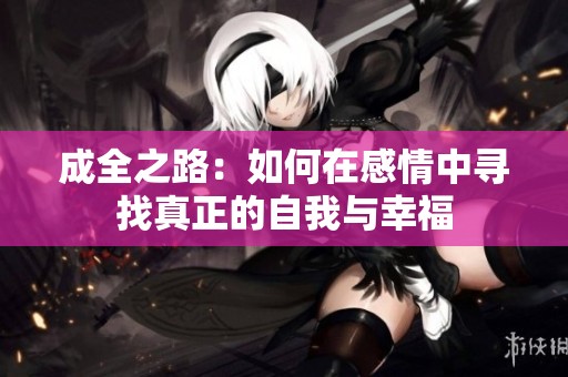 成全之路：如何在感情中寻找真正的自我与幸福