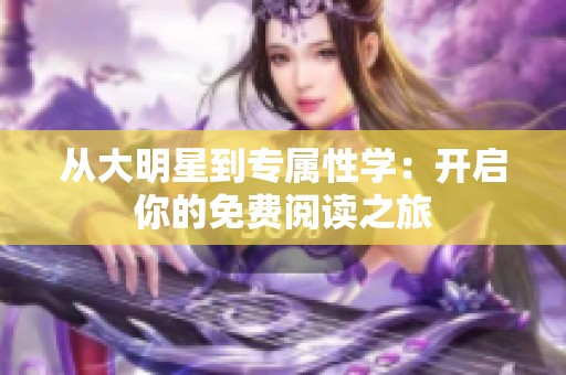 从大明星到专属性学：开启你的免费阅读之旅