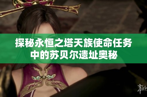 探秘永恒之塔天族使命任务中的苏贝尔遗址奥秘