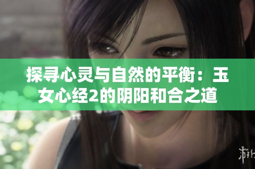 探寻心灵与自然的平衡：玉女心经2的阴阳和合之道