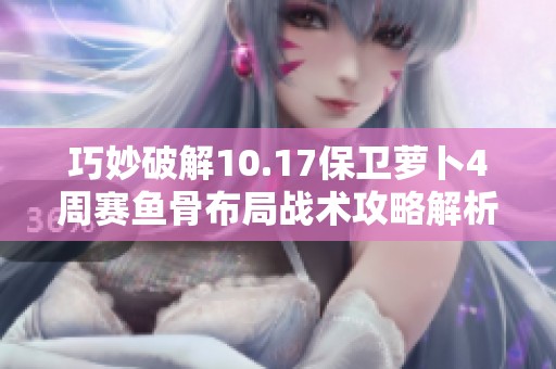 巧妙破解10.17保卫萝卜4周赛鱼骨布局战术攻略解析