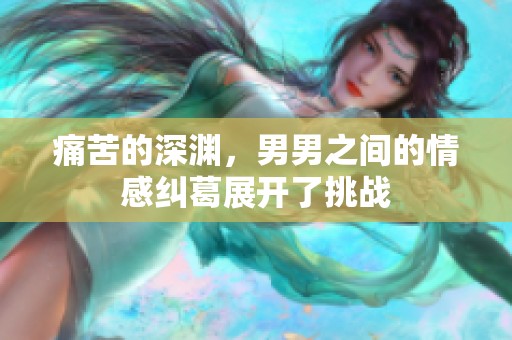 痛苦的深渊，男男之间的情感纠葛展开了挑战