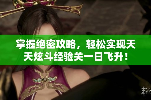 掌握绝密攻略，轻松实现天天炫斗经验关一日飞升！