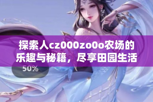 探索人cz000zo0o农场的乐趣与秘籍，尽享田园生活