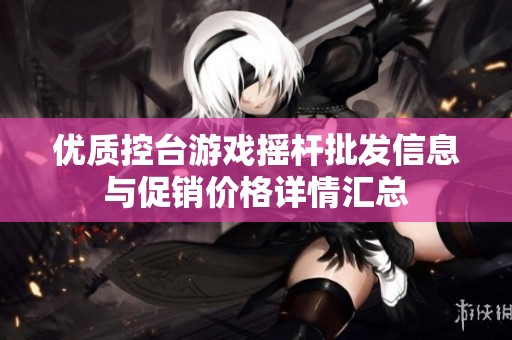 优质控台游戏摇杆批发信息与促销价格详情汇总