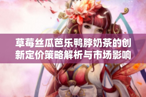 草莓丝瓜芭乐鸭脖奶茶的创新定价策略解析与市场影响分析