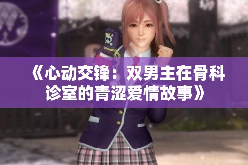 《心动交锋：双男主在骨科诊室的青涩爱情故事》
