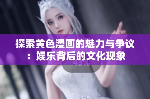 探索黄色漫画的魅力与争议：娱乐背后的文化现象