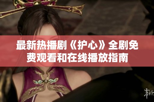 最新热播剧《护心》全剧免费观看和在线播放指南