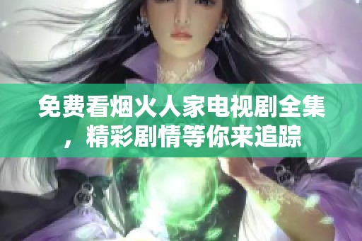 免费看烟火人家电视剧全集，精彩剧情等你来追踪