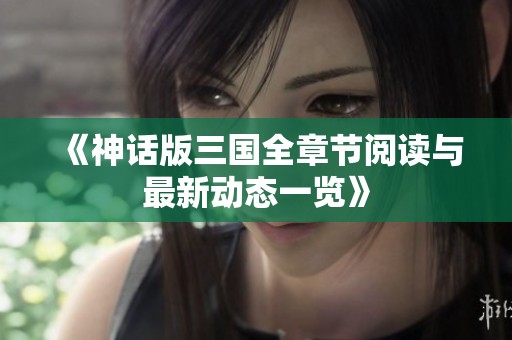 《神话版三国全章节阅读与最新动态一览》