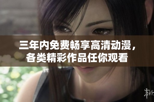 三年内免费畅享高清动漫，各类精彩作品任你观看