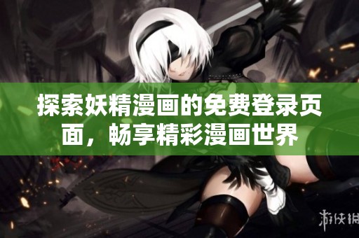 探索妖精漫画的免费登录页面，畅享精彩漫画世界