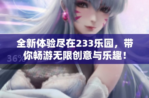 全新体验尽在233乐园，带你畅游无限创意与乐趣！