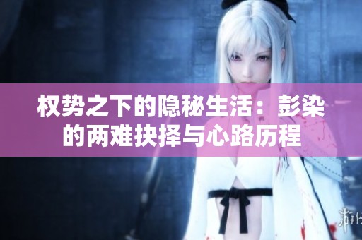 权势之下的隐秘生活：彭染的两难抉择与心路历程