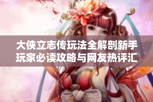 大侠立志传玩法全解剖新手玩家必读攻略与网友热评汇总