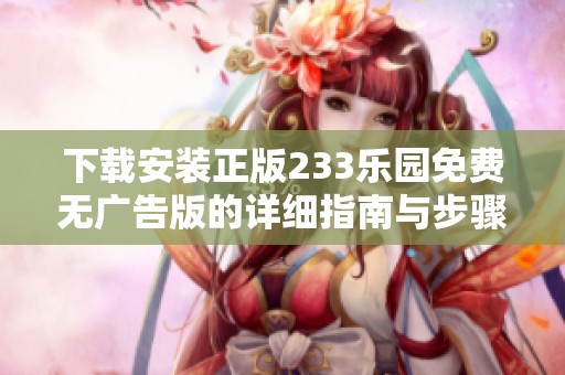 下载安装正版233乐园免费无广告版的详细指南与步骤