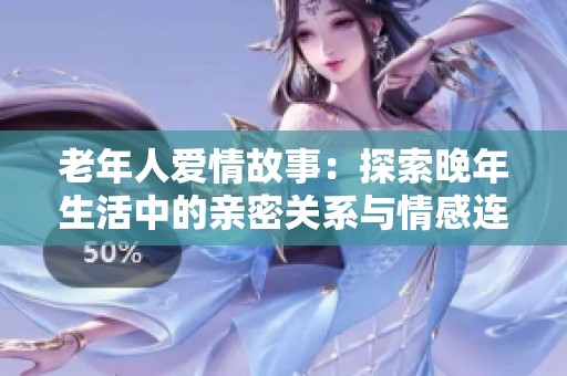 老年人爱情故事：探索晚年生活中的亲密关系与情感连接