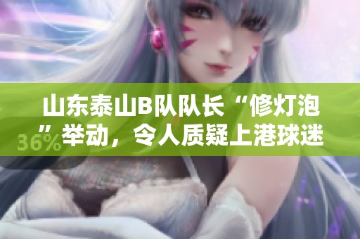山东泰山B队队长“修灯泡”举动，令人质疑上港球迷的专业水平