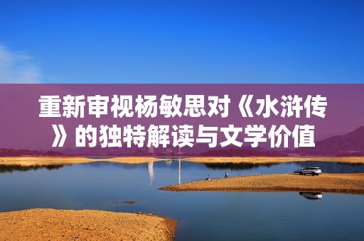 重新审视杨敏思对《水浒传》的独特解读与文学价值
