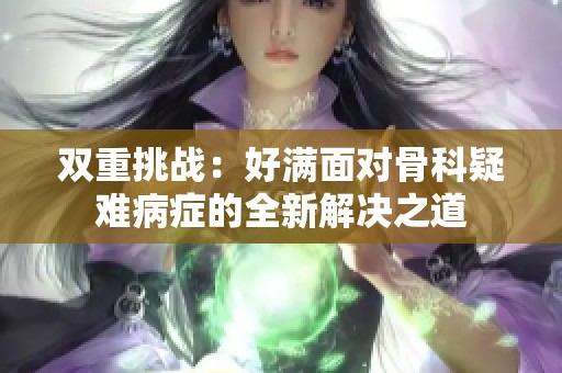 双重挑战：好满面对骨科疑难病症的全新解决之道